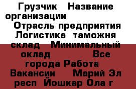 Грузчик › Название организации ­ Fusion Service › Отрасль предприятия ­ Логистика, таможня, склад › Минимальный оклад ­ 18 500 - Все города Работа » Вакансии   . Марий Эл респ.,Йошкар-Ола г.